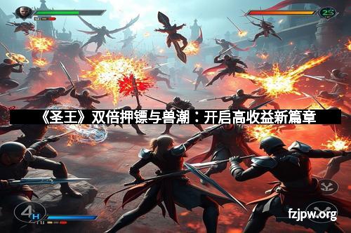 《圣王》双倍押镖与兽潮：开启高收益新篇章